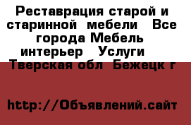 Реставрация старой и старинной  мебели - Все города Мебель, интерьер » Услуги   . Тверская обл.,Бежецк г.